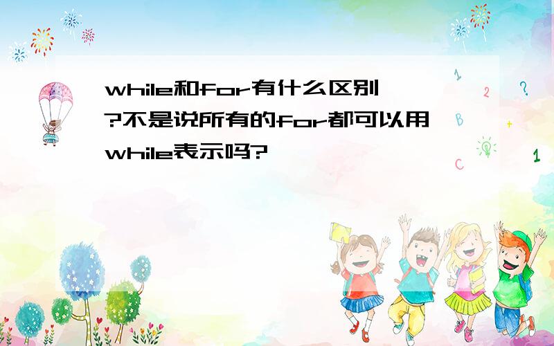 while和for有什么区别?不是说所有的for都可以用while表示吗?