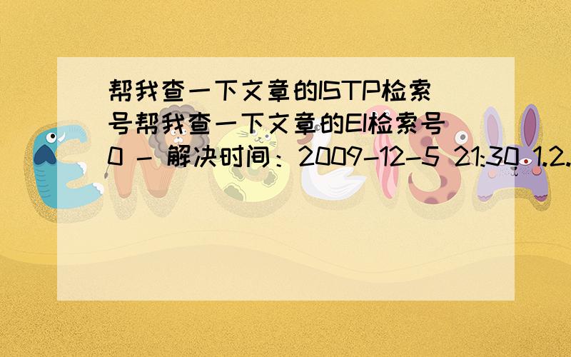 帮我查一下文章的ISTP检索号帮我查一下文章的EI检索号0 - 解决时间：2009-12-5 21:30 1.2.作者：Wang Xinzheng