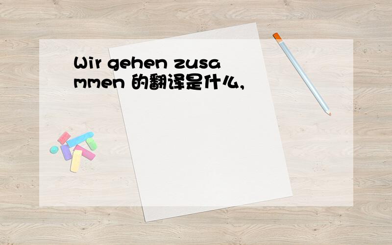 Wir gehen zusammen 的翻译是什么,