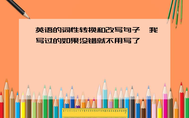 英语的词性转换和改写句子,我写过的如果没错就不用写了