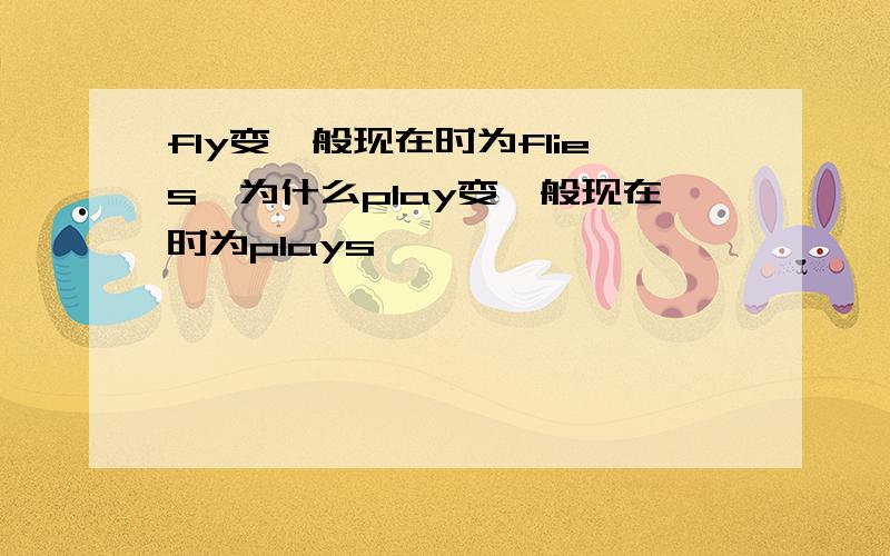 fly变一般现在时为flies,为什么play变一般现在时为plays