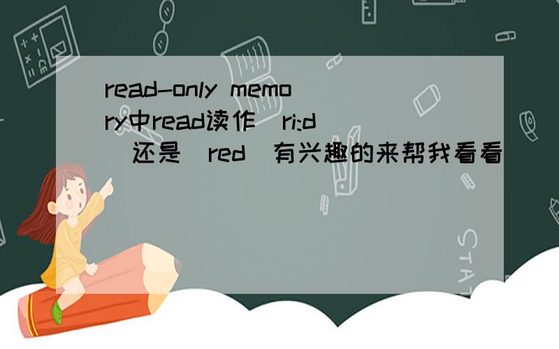 read-only memory中read读作[ri:d]还是[red]有兴趣的来帮我看看