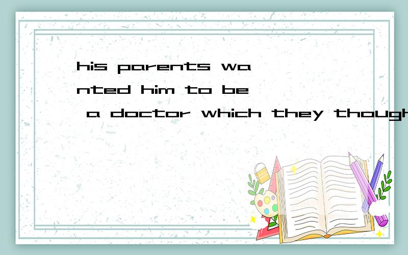 his parents wanted him to be a doctor which they thought was a steady one为什么用which