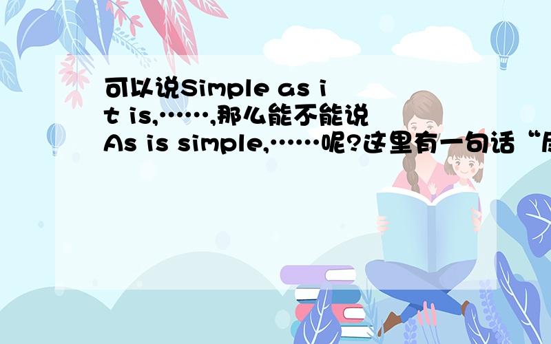 可以说Simple as it is,……,那么能不能说As is simple,……呢?这里有一句话“尽管这幅图很简单,它向我们表达了发人深省的含义”,中译英是“Simple as it is,what the picture conveys to us is thought-provoking.