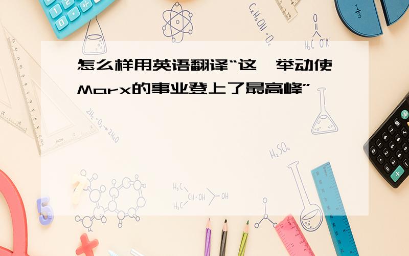 怎么样用英语翻译“这一举动使Marx的事业登上了最高峰”