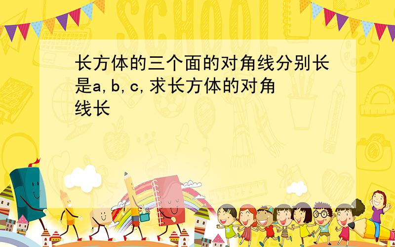 长方体的三个面的对角线分别长是a,b,c,求长方体的对角线长