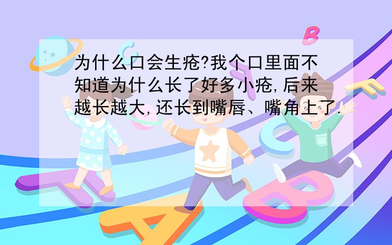 为什么口会生疮?我个口里面不知道为什么长了好多小疮,后来越长越大,还长到嘴唇、嘴角上了.