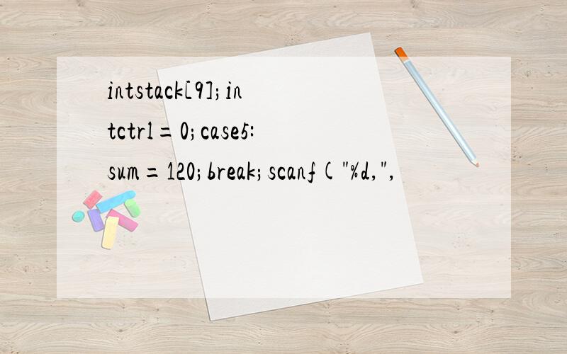 intstack[9];intctrl=0;case5:sum=120;break;scanf(