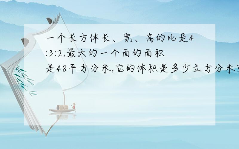 一个长方体长、宽、高的比是4:3:2,最大的一个面的面积是48平方分米,它的体积是多少立方分米?