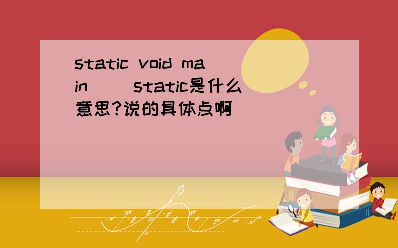 static void main（） static是什么意思?说的具体点啊