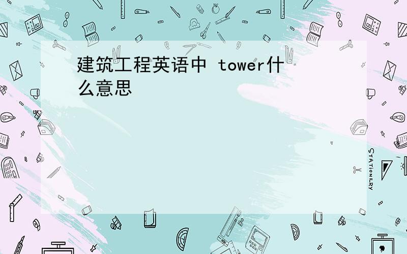 建筑工程英语中 tower什么意思