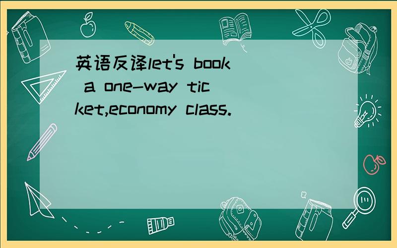 英语反译let's book a one-way ticket,economy class.