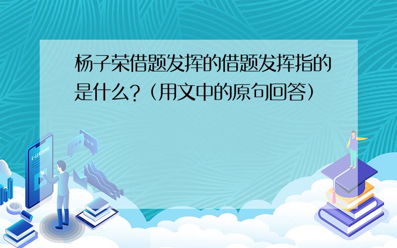 杨子荣借题发挥的借题发挥指的是什么?（用文中的原句回答）