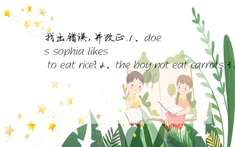 找出错误,并改正.1、does sophia likes to eat rice?2、the boy not eat carrots.3、do david live with his grangparents?