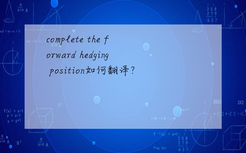 complete the forward hedging position如何翻译?