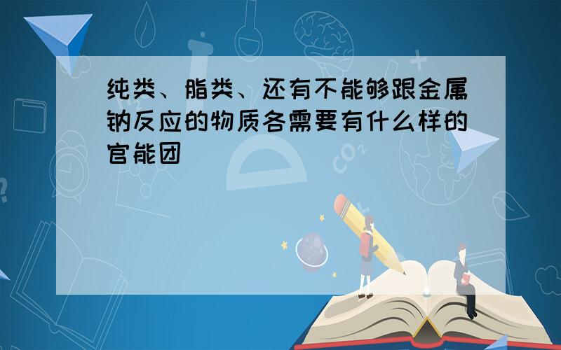 纯类、脂类、还有不能够跟金属钠反应的物质各需要有什么样的官能团