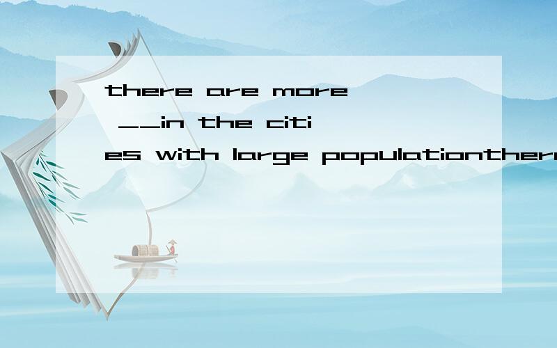 there are more __in the cities with large populationthere are more __in the cities with large  populationAout breaks          Bout -break         Cout breaked                Dout-breaks 要解释