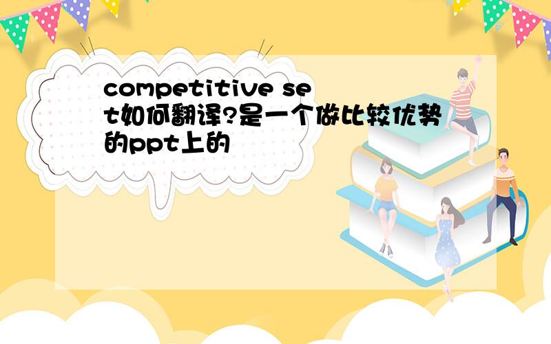 competitive set如何翻译?是一个做比较优势的ppt上的