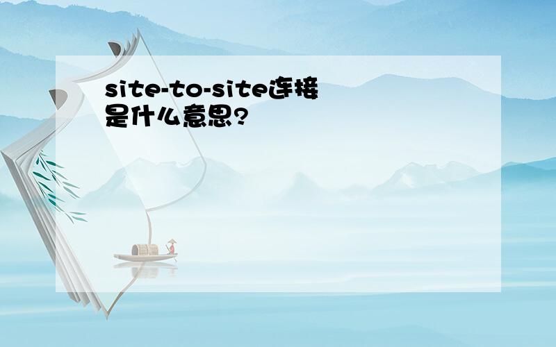 site-to-site连接是什么意思?