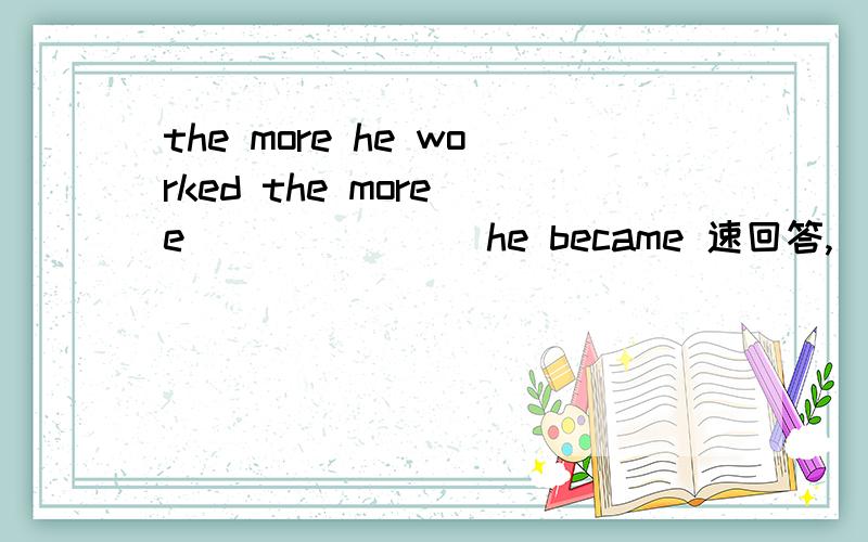 the more he worked the more e_______ he became 速回答,