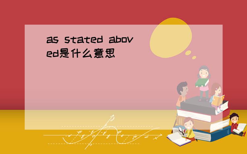 as stated aboved是什么意思