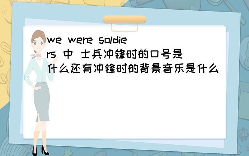 we were soldiers 中 士兵冲锋时的口号是什么还有冲锋时的背景音乐是什么