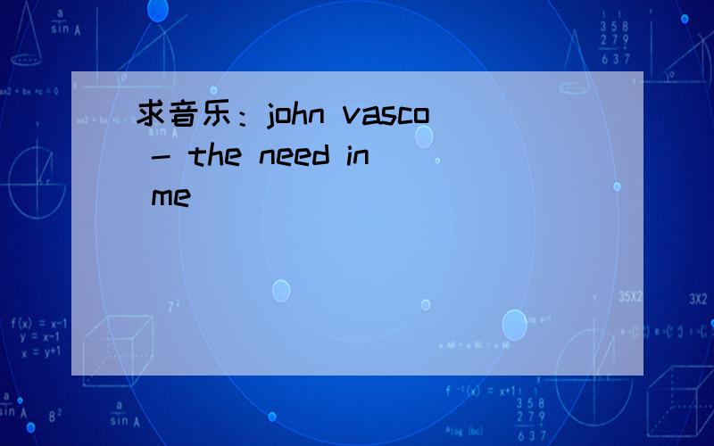 求音乐：john vasco - the need in me