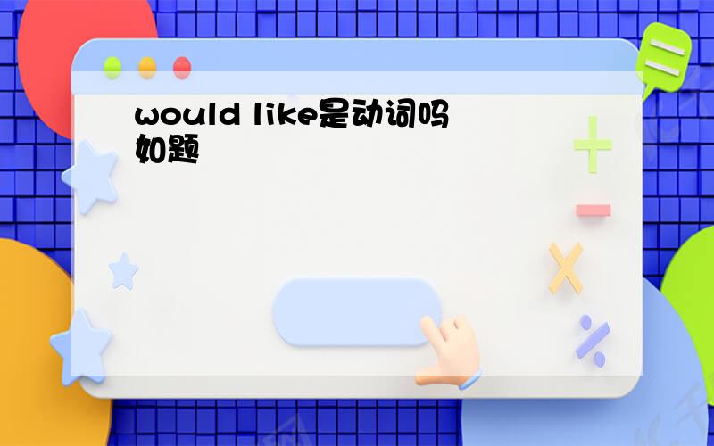 would like是动词吗如题