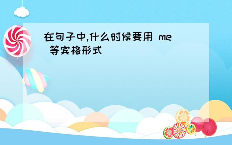 在句子中,什么时候要用 me 等宾格形式