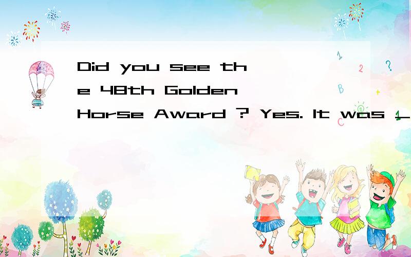 Did you see the 48th Golden Horse Award ? Yes. It was ____by Zeng Zhiwei and his daughter Zeng Baoyi . I like them very much.