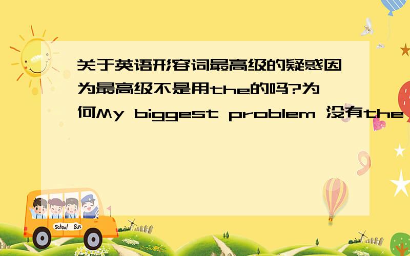 关于英语形容词最高级的疑惑因为最高级不是用the的吗?为何My biggest problem 没有the