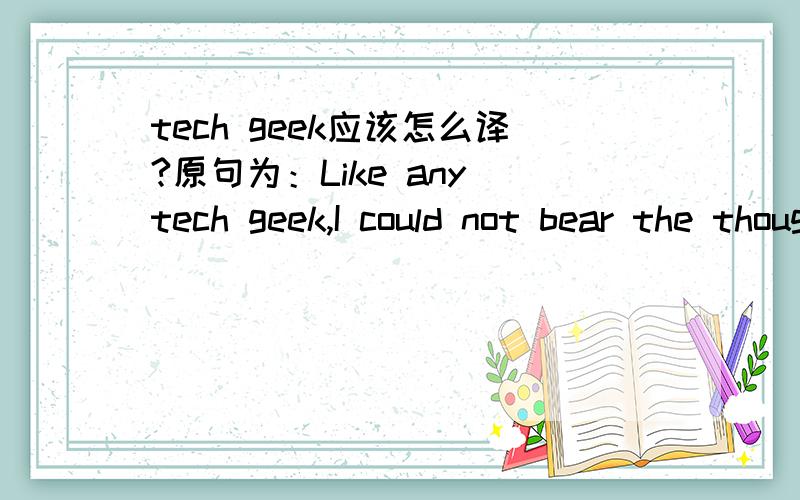 tech geek应该怎么译?原句为：Like any tech geek,I could not bear the thought of throwing away an old piece of computer equipment.这里的“tech geek”查了半天也不知道什么意思,哪位朋友帮下忙.