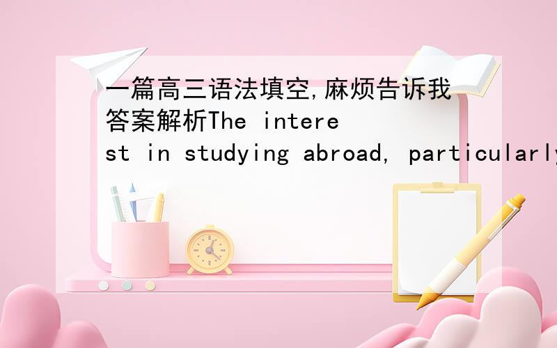 一篇高三语法填空,麻烦告诉我答案解析The interest in studying abroad, particularly in ESL,is on the rise around the world as students seek to obtain ______16______ university degree to advance their job opportunities. ______17_______,