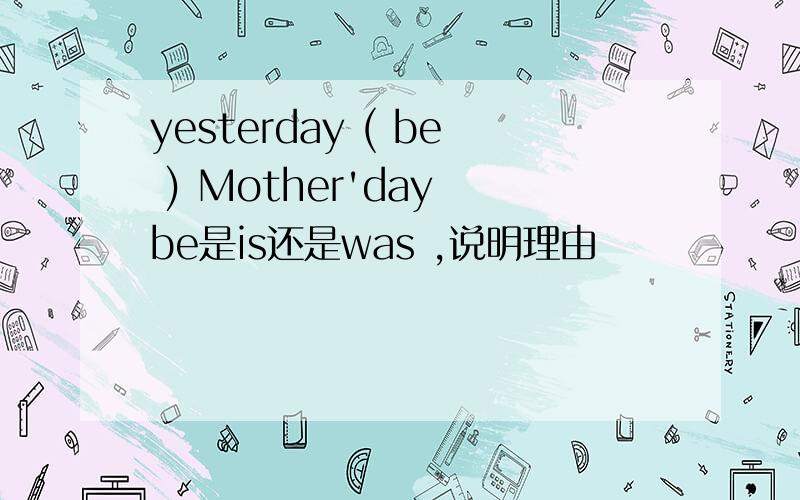 yesterday ( be ) Mother'day be是is还是was ,说明理由