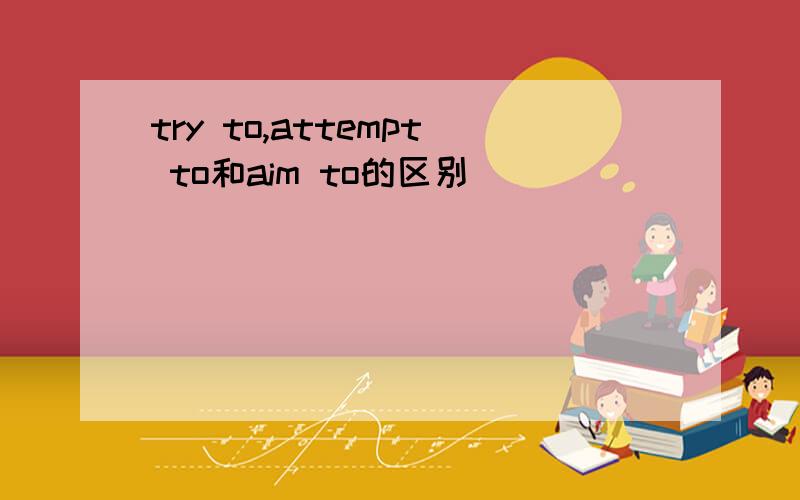 try to,attempt to和aim to的区别