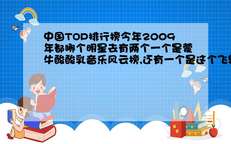 中国TOP排行榜今年2009年都哪个明星去有两个一个是蒙牛酸酸乳音乐风云榜,还有一个是这个飞轮海会去吗还有张韶涵都谁确定会去好的话我还会追加