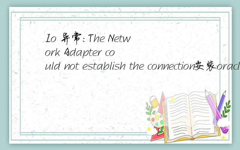 Io 异常:The Network Adapter could not establish the connection安装oracle数据库后,能运行sqlplus,但用myEclipse7.1用jdbc连接数据库时,一直出现这个异常,各位大侠们,995