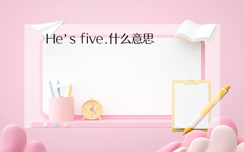 He’s five.什么意思