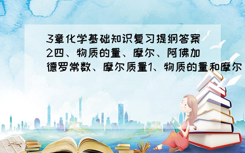 3章化学基础知识复习提纲答案2四、物质的量、摩尔、阿佛加德罗常数、摩尔质量1、物质的量和摩尔“物质的量”是国际单位制中____之一,在理解概念时,不能按字面理解成物质的质量或物质