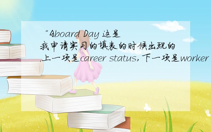 “Aboard Day 这是我申请实习的填表的时候出现的，上一项是career status,下一项是worker year