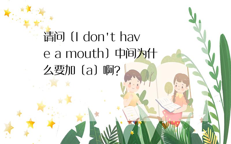 请问〔I don't have a mouth〕中间为什么要加〔a〕啊?