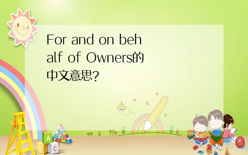 For and on behalf of Owners的中文意思?