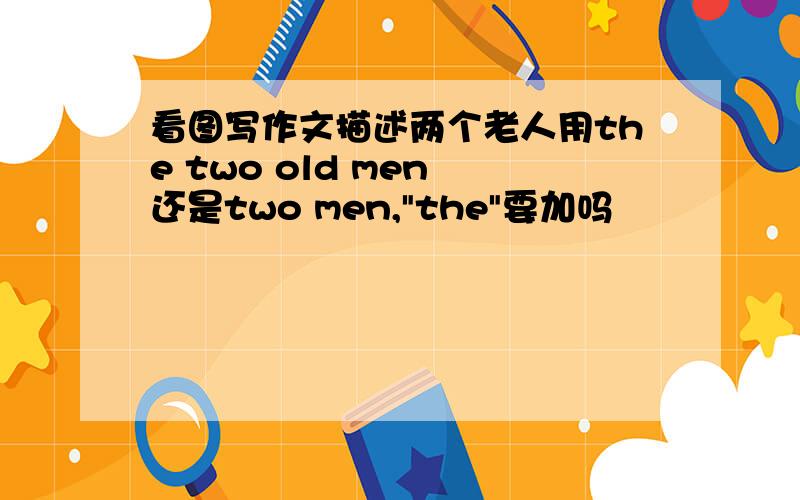 看图写作文描述两个老人用the two old men 还是two men,