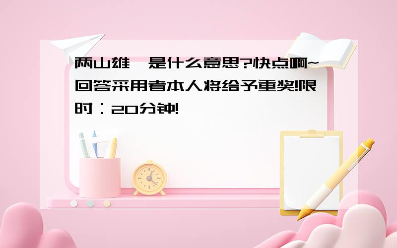 两山雄峙是什么意思?快点啊~回答采用者本人将给予重奖!限时：20分钟!