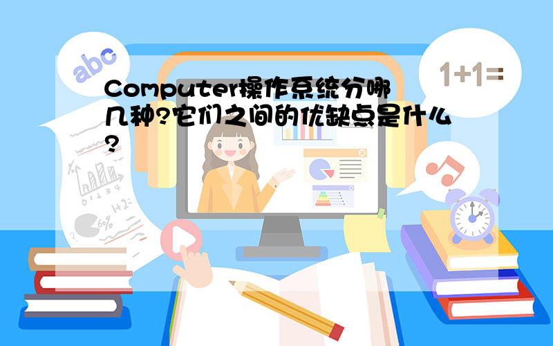 Computer操作系统分哪几种?它们之间的优缺点是什么?