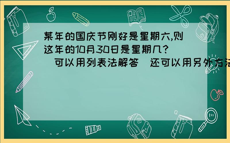 某年的国庆节刚好是星期六,则这年的10月30日是星期几?（可以用列表法解答）还可以用另外方法做吗?