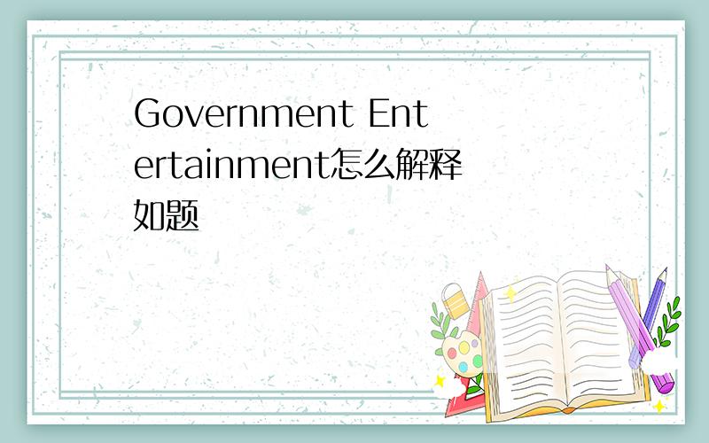 Government Entertainment怎么解释如题