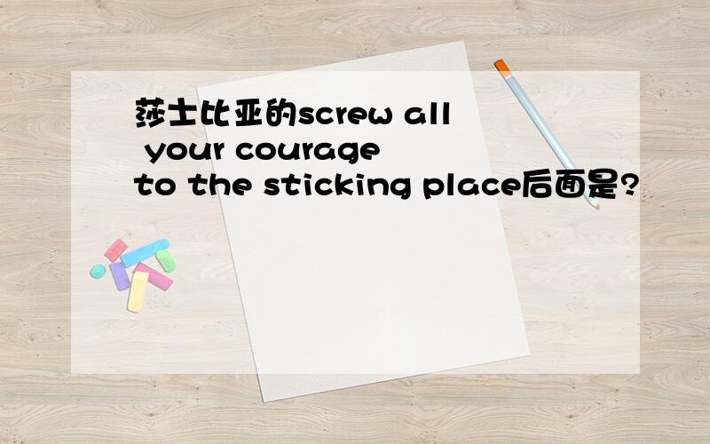 莎士比亚的screw all your courage to the sticking place后面是?