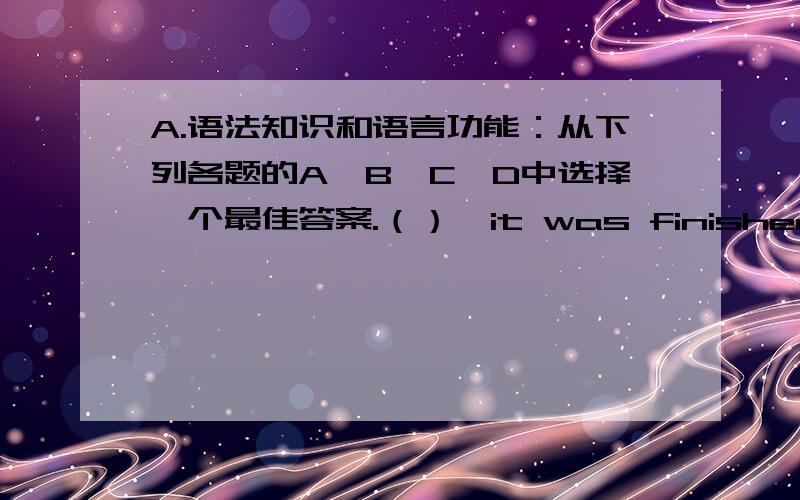 A.语法知识和语言功能：从下列各题的A、B、C、D中选择一个最佳答案.（）,it was finished in time .A.As was the work different B.Different as was the work C.Different as the work was D.As the work was different 我认为选C