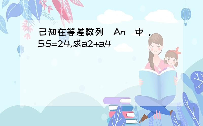 已知在等差数列(An)中 ,S5=24,求a2+a4